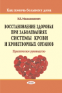 Восстановление здоровья при заболеваниях систем крови и кроветворных органов: практическое руководство (Как помочь больному дома)