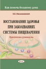 Восстановление здоровья при заболеваниях системы пищеварения: практическое руководство (Как помочь больному дома)