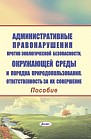 Административные правонарушения против экологической безопасности, окружающей среды и порядка природопользования. Ответственность за их совершение : пособие 