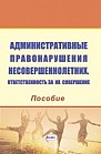 Административные правонарушения несовершеннолетних. Ответственность за их совершение : пособие 