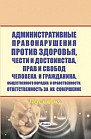 Административные правонарушения против здоровья, чести и достоинства, прав и свобод человека и гражданина, собственности, общественного порядка и нравственности. Ответственность за их совершение : пособие 