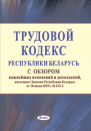 Трудовой кодекс Республики Беларусь  с обзором основных изменений и дополнений, внесенных Законом Республики Беларусь от 18 июля 2019 г.  № 219-З