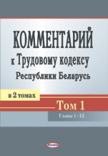 Комментарий к Трудовому кодексу Республики Беларусь.  Т. 1 ― Bonanza.by