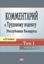 Комментарий к Трудовому кодексу Республики Беларусь.  Т. 1