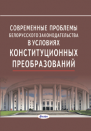 Современные проблемы белорусского законодательства в условиях конституционных преобразований: монография 