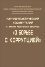  Научно-практический комментарий к Закону Республики Беларусь «О борьбе с коррупцией» = Scientific and Practical Commentary on the Law of the Republic of Belarus “On Fight against Corruption”