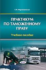 Практикум по таможенному праву: учебное пособие для студентов специальности «Таможенное дело» 