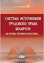 Система источников трудового права Беларуси (история, теория и практика) : монография 