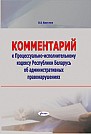 Комментарий к Процессуально-исполнительному кодексу Республики Беларусь об административных правонарушениях 