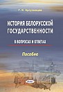 История белорусской государственности : в вопросах и ответах : пособие / Г. К. Аргучинцев