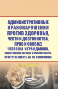 Административные правонарушения против здоровья, чести и достоинства, прав и свобод человека и гражданина, собственности, общественного порядка и нравственности. Ответственность за их совершение : пособие  ― Bonanza.by