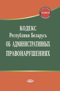 Кодекс Республики Беларусь об административных правонарушениях: по сост. на 29 октября 2018 г. ― Bonanza.by