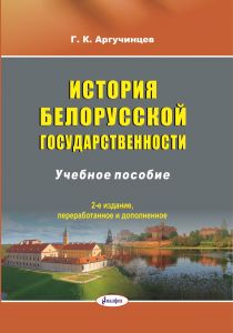 История белорусской государственности : учеб. пособие /  Г. К. Аргучинцев. – 2-е изд., перераб. и доп. ― Bonanza.by