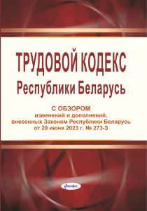 Трудовой кодекс Республики Беларусь с обзором изм. и доп., внесенных Законом Республики Беларусь от 29 июня 2023 г. № 273-З ― Bonanza.by