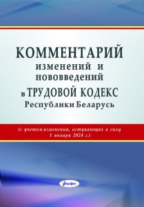 Комментарий изменений и нововведений в Трудовой кодекс Республики Беларусь (с учетом изменений, вступающих в силу  1 января 2024 г.) Под общей редакцией Л. И. Липень, Б. Б. Синькова. ― Bonanza.by